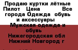 Продаю куртки лётные Пилот › Цена ­ 9 000 - Все города Одежда, обувь и аксессуары » Мужская одежда и обувь   . Нижегородская обл.,Нижний Новгород г.